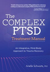 The Complex PTSD Treatment Manual: An Integrative, Mind-Body Approach to Trauma Recovery